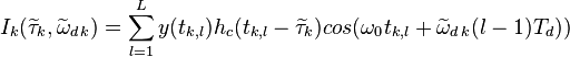 I_k(\widetilde{\tau}_k,\widetilde{\omega}_{d\,k}) = \sum_{l=1}^{L}y(t_{k,l})h_{c}(t_{k,l}-\widetilde{\tau}_k)cos(\omega_0t_{k,l}+\widetilde{\omega}_{d\,k}(l-1)T_d))